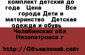 комплект детский до года › Цена ­ 1 000 - Все города Дети и материнство » Детская одежда и обувь   . Челябинская обл.,Нязепетровск г.